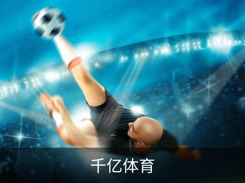 千亿体育·(国际)官方网站-QIANYI SPORTS